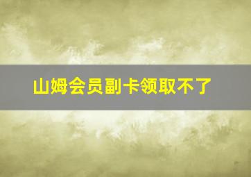 山姆会员副卡领取不了