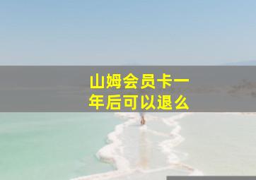 山姆会员卡一年后可以退么