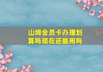 山姆会员卡办理划算吗现在还能用吗