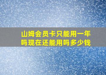 山姆会员卡只能用一年吗现在还能用吗多少钱