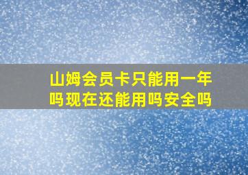 山姆会员卡只能用一年吗现在还能用吗安全吗