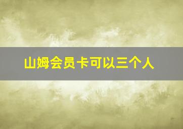 山姆会员卡可以三个人