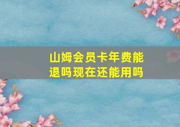 山姆会员卡年费能退吗现在还能用吗