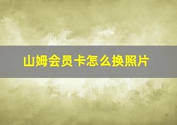 山姆会员卡怎么换照片