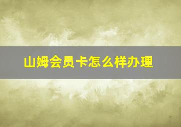 山姆会员卡怎么样办理