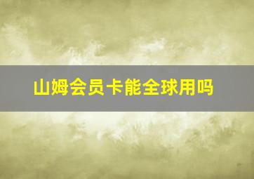 山姆会员卡能全球用吗