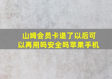 山姆会员卡退了以后可以再用吗安全吗苹果手机