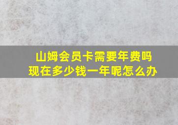 山姆会员卡需要年费吗现在多少钱一年呢怎么办