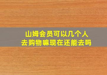 山姆会员可以几个人去购物嘛现在还能去吗