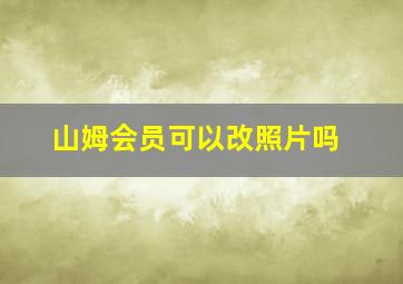 山姆会员可以改照片吗