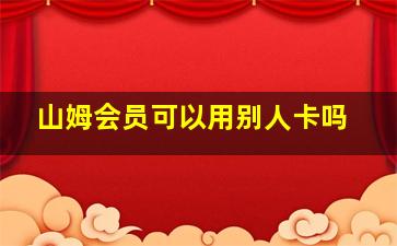 山姆会员可以用别人卡吗