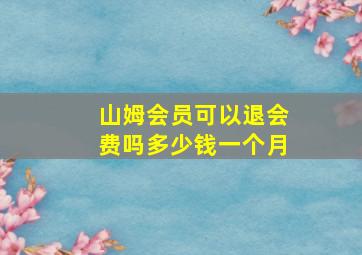 山姆会员可以退会费吗多少钱一个月