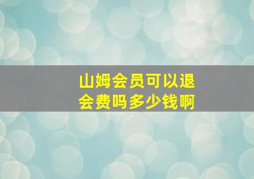 山姆会员可以退会费吗多少钱啊