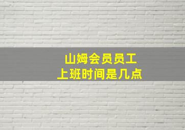 山姆会员员工上班时间是几点