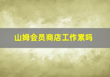 山姆会员商店工作累吗