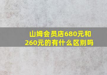 山姆会员店680元和260元的有什么区别吗