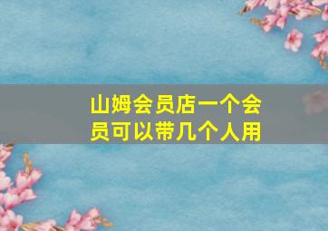 山姆会员店一个会员可以带几个人用