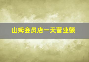 山姆会员店一天营业额