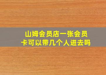 山姆会员店一张会员卡可以带几个人进去吗