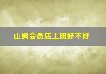 山姆会员店上班好不好