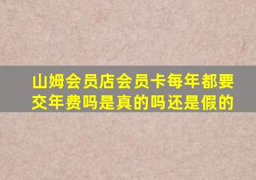 山姆会员店会员卡每年都要交年费吗是真的吗还是假的