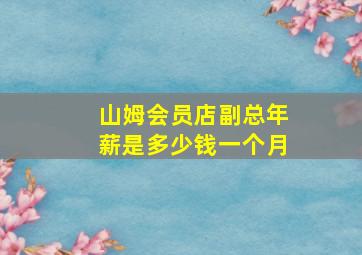 山姆会员店副总年薪是多少钱一个月