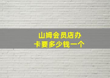 山姆会员店办卡要多少钱一个