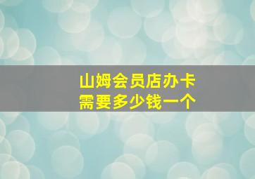 山姆会员店办卡需要多少钱一个