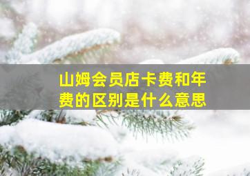 山姆会员店卡费和年费的区别是什么意思