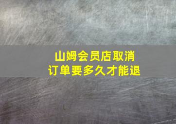 山姆会员店取消订单要多久才能退