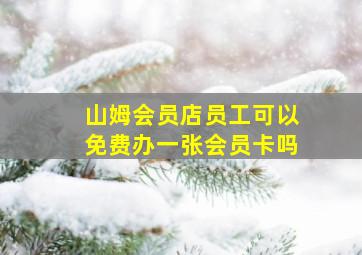 山姆会员店员工可以免费办一张会员卡吗