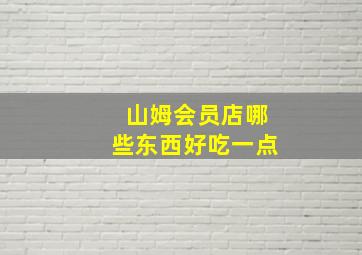 山姆会员店哪些东西好吃一点