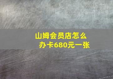 山姆会员店怎么办卡680元一张