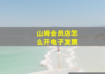 山姆会员店怎么开电子发票