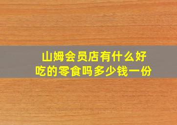 山姆会员店有什么好吃的零食吗多少钱一份