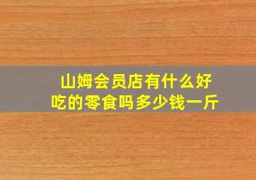 山姆会员店有什么好吃的零食吗多少钱一斤