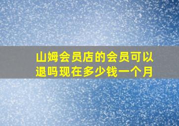 山姆会员店的会员可以退吗现在多少钱一个月