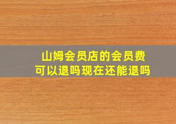 山姆会员店的会员费可以退吗现在还能退吗