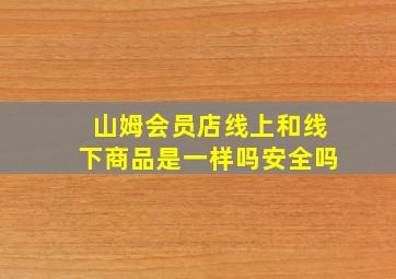 山姆会员店线上和线下商品是一样吗安全吗