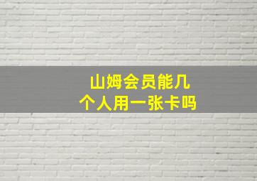 山姆会员能几个人用一张卡吗