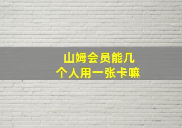 山姆会员能几个人用一张卡嘛