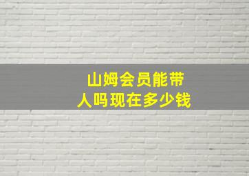 山姆会员能带人吗现在多少钱