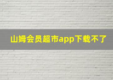 山姆会员超市app下载不了