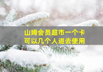 山姆会员超市一个卡可以几个人进去使用