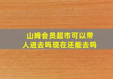 山姆会员超市可以带人进去吗现在还能去吗