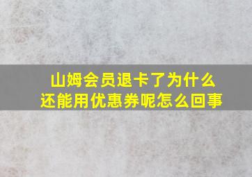 山姆会员退卡了为什么还能用优惠券呢怎么回事