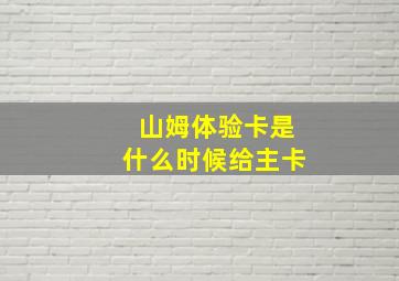 山姆体验卡是什么时候给主卡