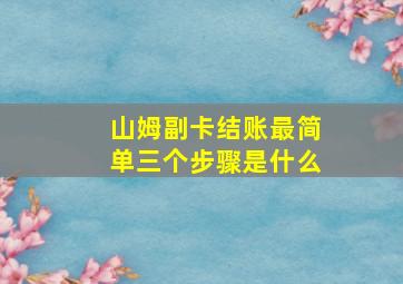 山姆副卡结账最简单三个步骤是什么