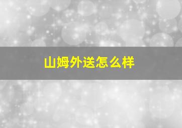 山姆外送怎么样