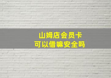 山姆店会员卡可以借嘛安全吗